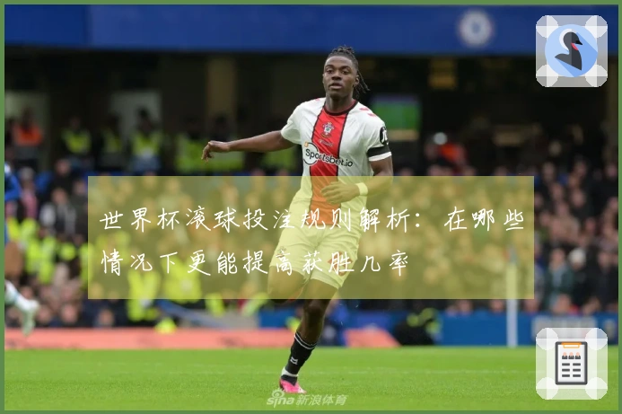 世界杯滚球投注规则解析：在哪些情况下更能提高获胜几率