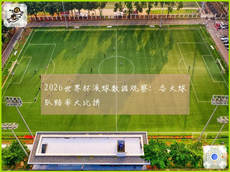 2026世界杯滚球数据观察：各大球队赔率大比拼
