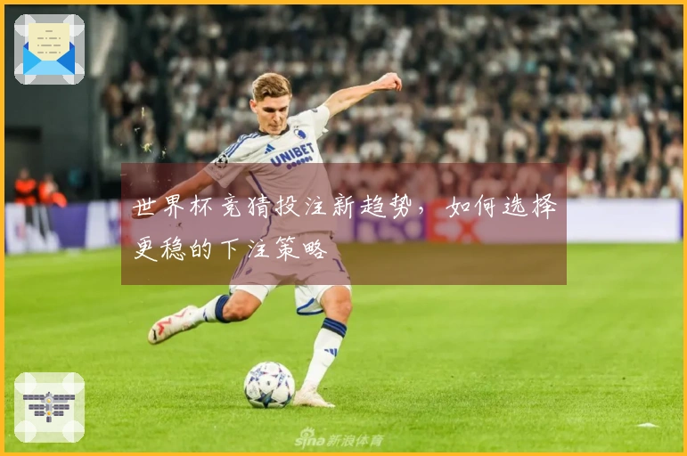 世界杯竞猜投注新趋势，如何选择更稳的下注策略