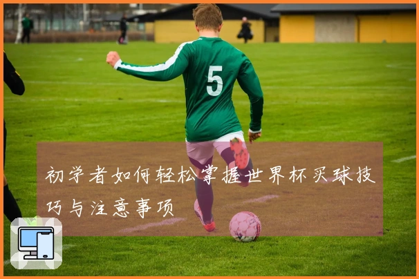 初学者如何轻松掌握世界杯买球技巧与注意事项
