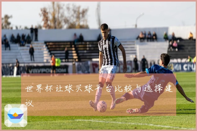 世界杯让球买球平台比较与选择建议